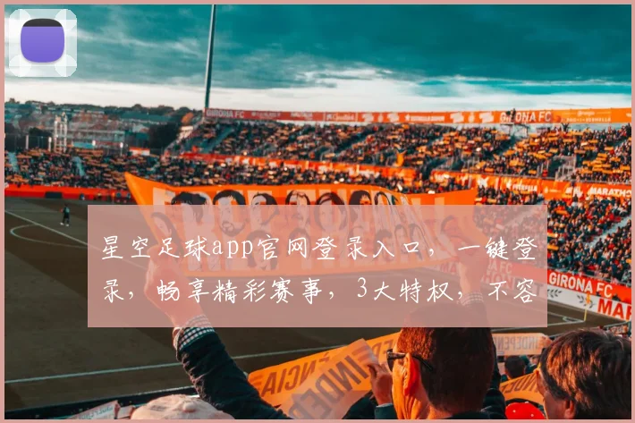 星空足球app官网登录入口，一键登录，畅享精彩赛事，3大特权，不容错过，快来看看吧