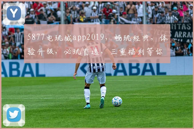 5877电玩城app2019，畅玩经典，体验升级，必玩首选，三重福利等你来