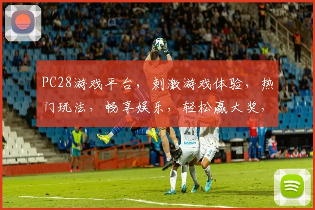 PC28游戏平台，刺激游戏体验，热门玩法，畅享娱乐，轻松赢大奖，不容错过
