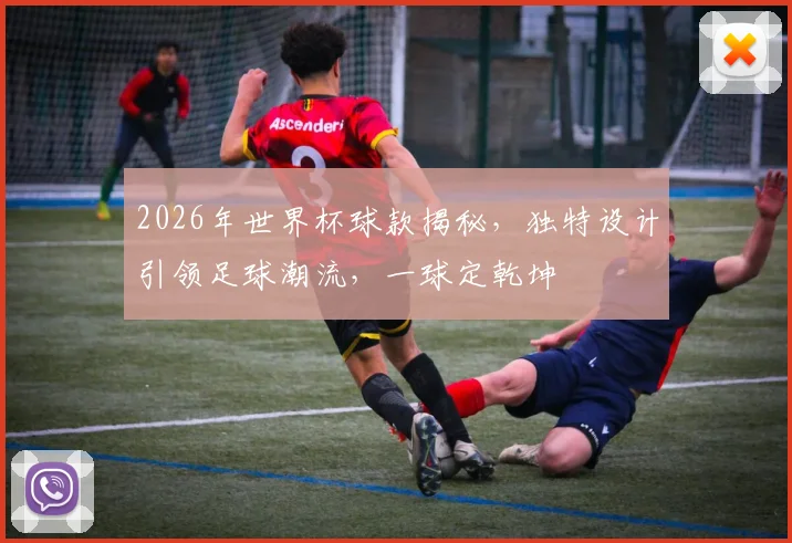 2026年世界杯球款揭秘，独特设计引领足球潮流，一球定乾坤