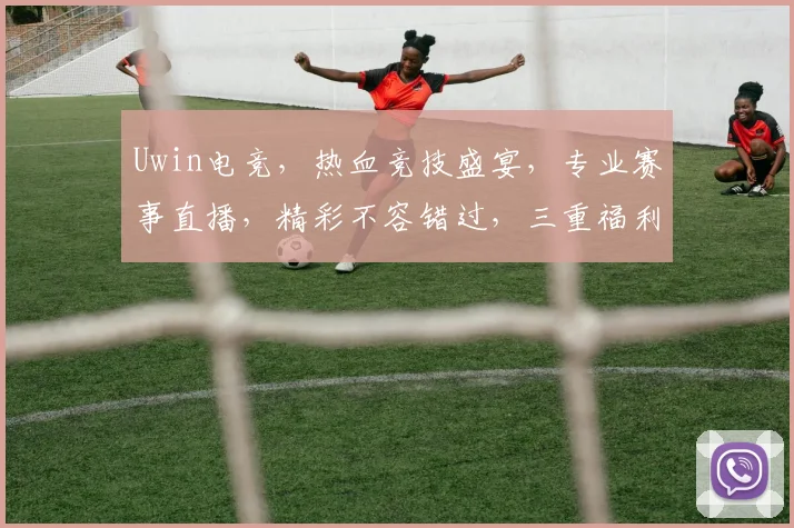 Uwin电竞，热血竞技盛宴，专业赛事直播，精彩不容错过，三重福利等你来