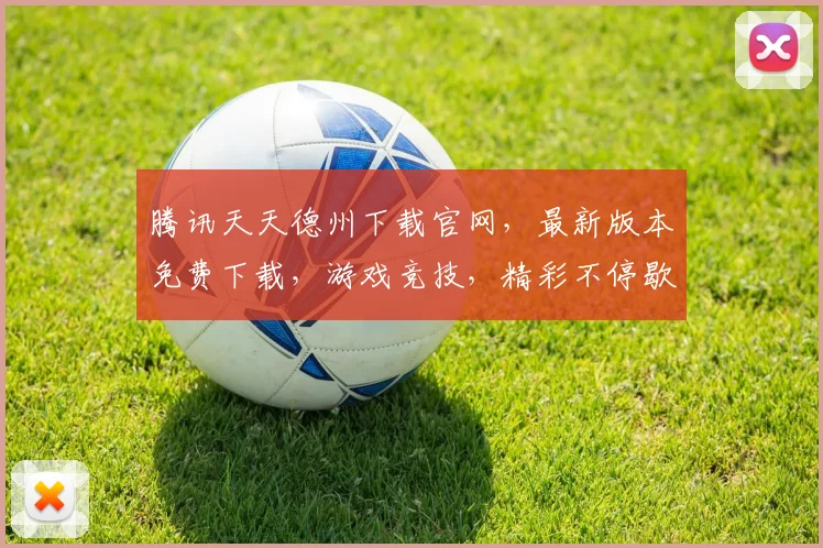 腾讯天天德州下载官网，最新版本免费下载，游戏竞技，精彩不停歇，三个必看技巧，助你轻松上手