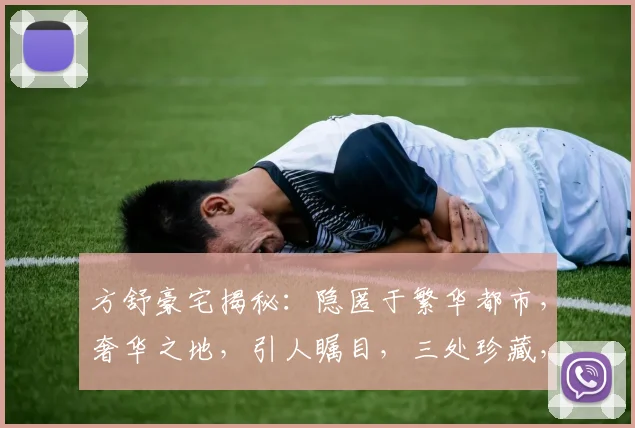 方舒豪宅揭秘：隐匿于繁华都市，奢华之地，引人瞩目，三处珍藏，尽享人生
