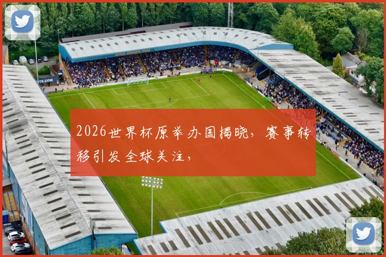 2026世界杯原举办国揭晓，赛事转移引发全球关注，
