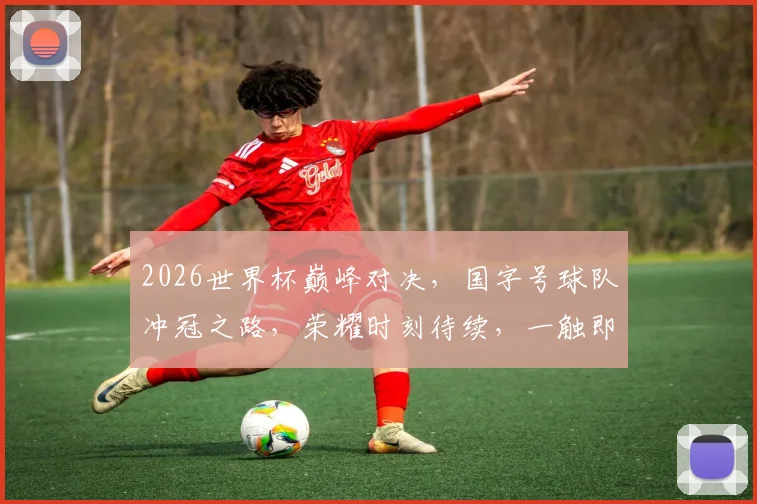 2026世界杯巅峰对决，国字号球队冲冠之路，荣耀时刻待续，一触即发