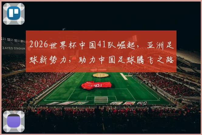 2026世界杯中国41队崛起，亚洲足球新势力，助力中国足球腾飞之路