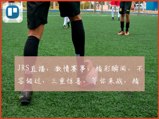 JRS直播，激情赛事，精彩瞬间，不容错过，三重惊喜，等你来战，精彩不停歇